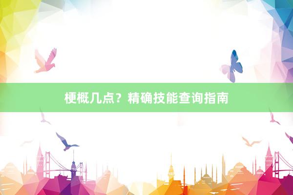 梗概几点？精确技能查询指南