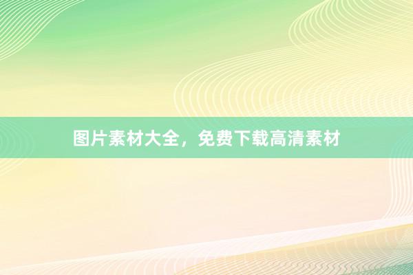 图片素材大全，免费下载高清素材